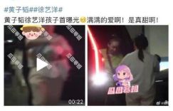 黄洋孩子首次宝子首次露脸：徐妈妈抱着小宝宝笑得超甜缩略图